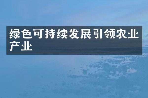 绿色可持续发展引领农业产业