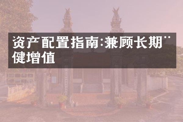 资产配置指南:兼顾长期稳健增值