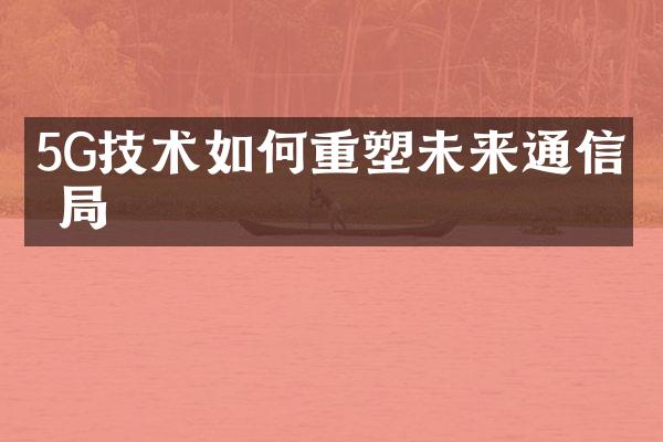 5G技术如何重塑未来通信格局