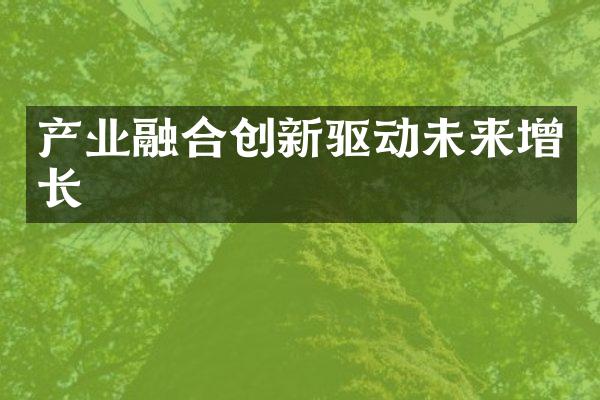 产业融合创新驱动未来增长