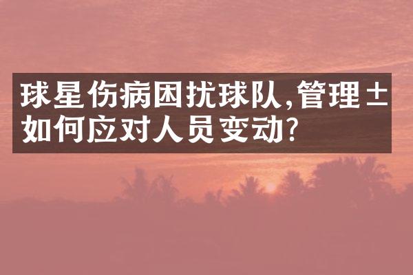 球星伤病困扰球队,管理层如何应对人员变动?