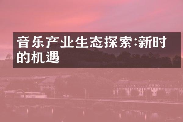 音乐产业生态探索:新时代的机遇