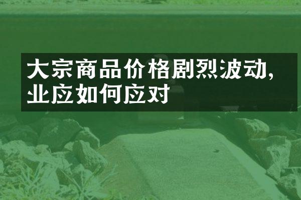 大宗商品价格剧烈波动,企业应如何应对