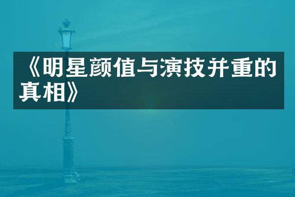 《明星颜值与演技并重的真相》