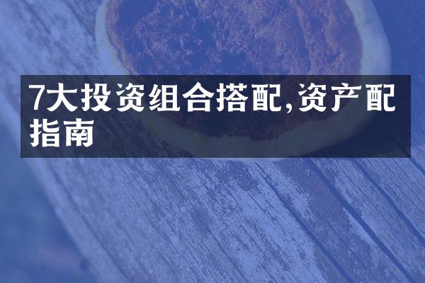 7大投资组合搭配,资产配置指南