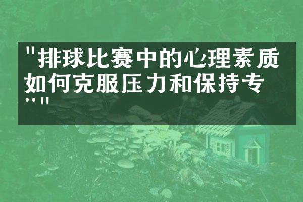 "排球比赛中的心理素质：如何克服压力和保持专注"