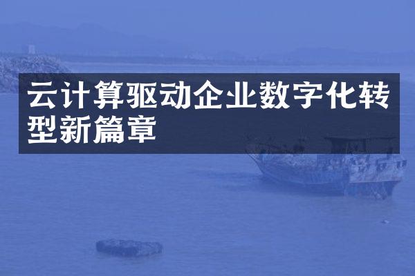 云计算驱动企业数字化转型新篇章