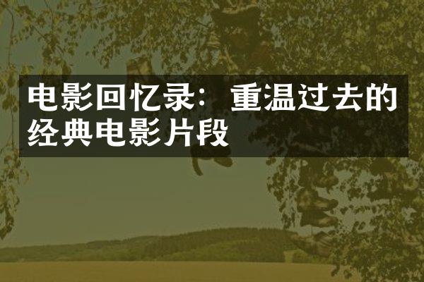 电影回忆录：重温过去的经典电影片段