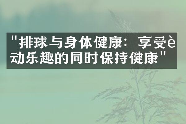 "排球与身体健康：享受运动乐趣的同时保持健康"