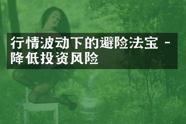 行情波动下的避险法宝 - 降低投资风险