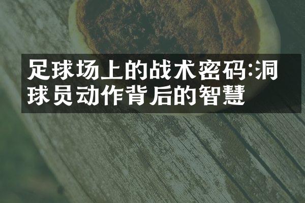 足球场上的战术密码:洞察球员动作背后的智慧