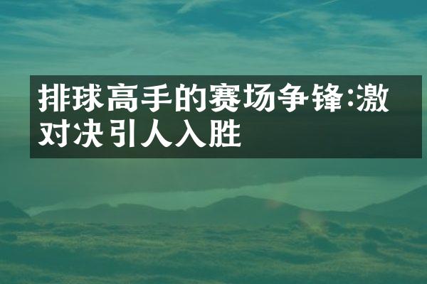 排球高手的赛场争锋:激烈对决引人入胜