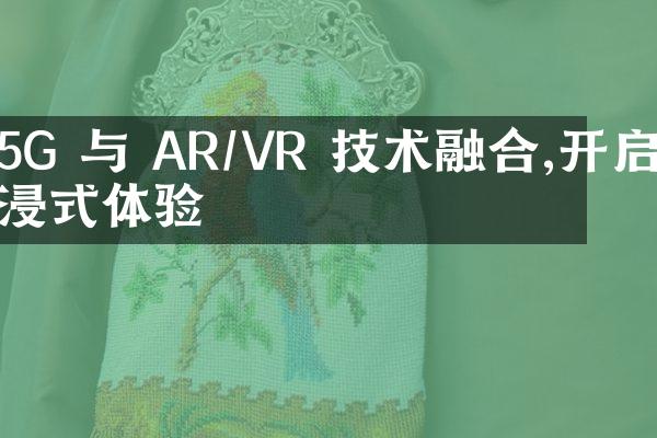 5G 与 AR/VR 技术融合,开启沉浸式体验