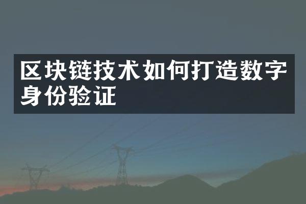 区块链技术如何打造数字身份验证