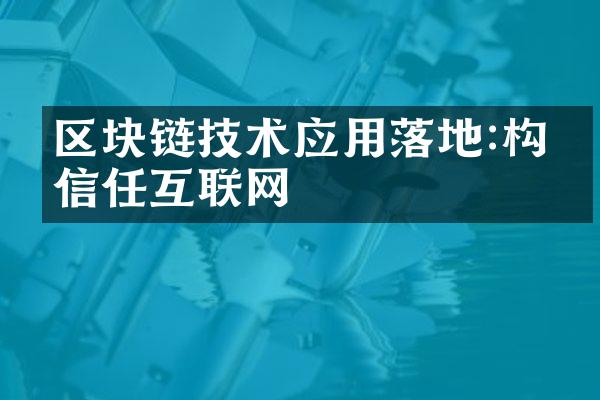 区块链技术应用落地:构建信任互联网