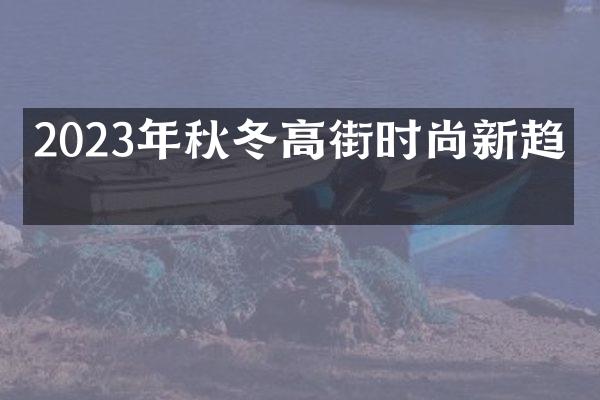 2023年秋冬高街时尚新趋势