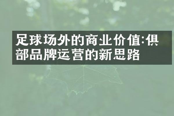 足球场外的商业价值:俱乐部品牌运营的新思路