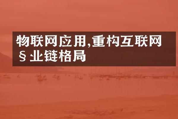 物联网应用,重构互联网产业链格局