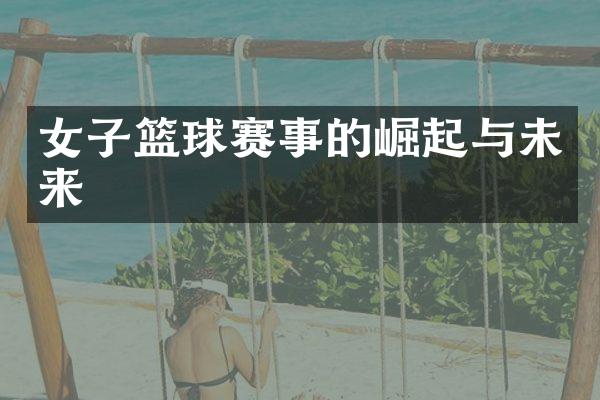 女子篮球赛事的崛起与未来