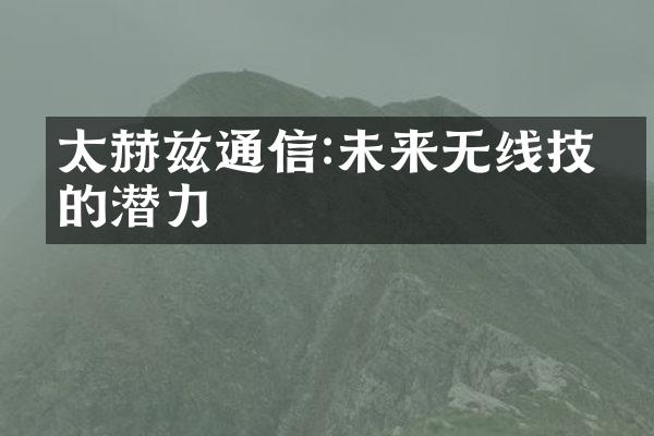 太赫兹通信:未来无线技术的潜力