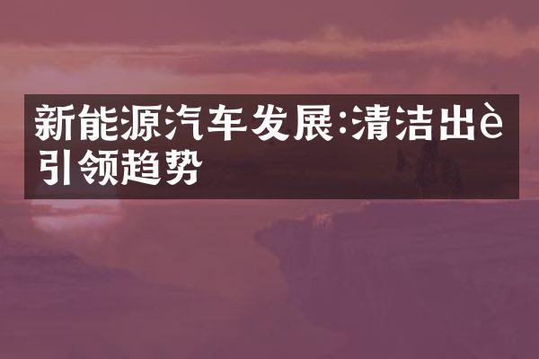 新能源汽车发展:清洁出行引领趋势