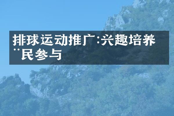 排球运动推广:兴趣培养 全民参与