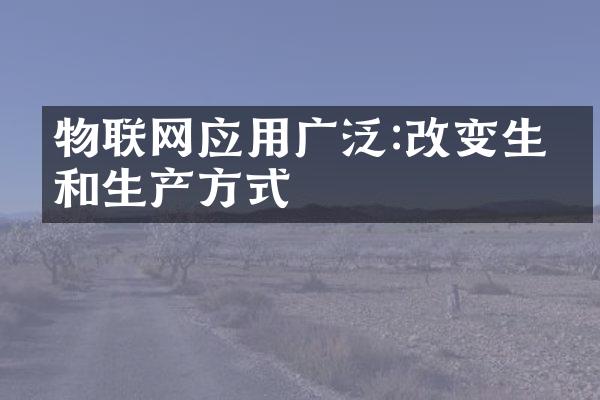 物联网应用广泛:改变生活和生产方式