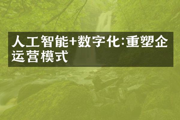 人工智能+数字化:重塑企业运营模式