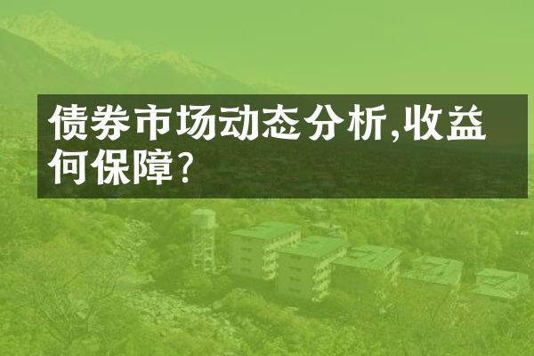 债券市场动态分析,收益有何保障?