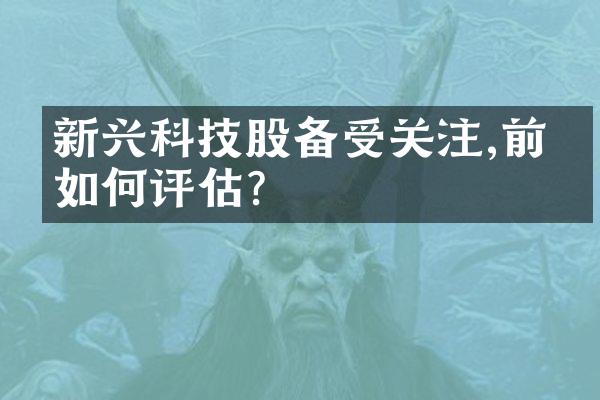 新兴科技股备受关注,前景如何评估?