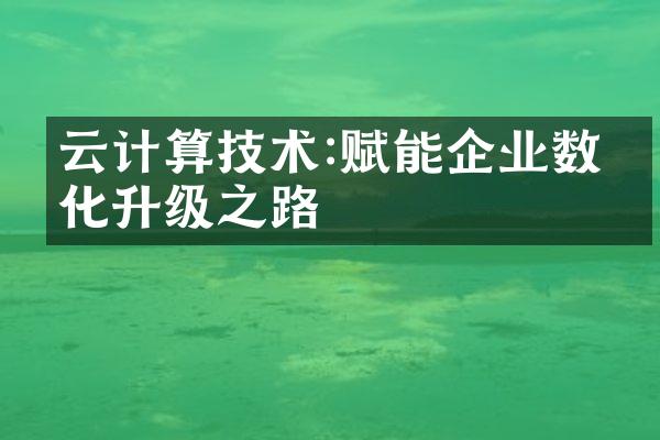 云计算技术:赋能企业数字化升级之路