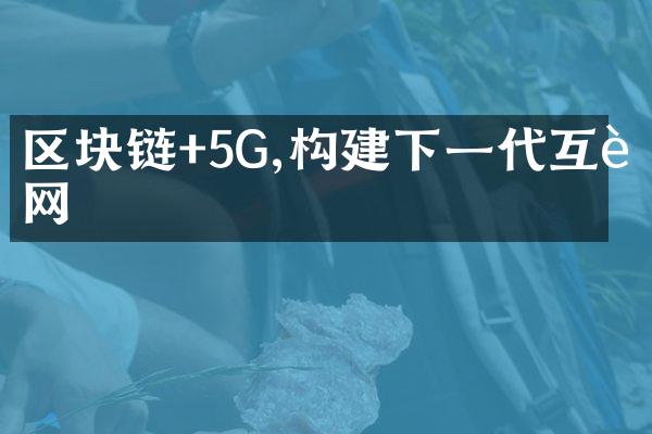 区块链+5G,构建下一代互联网