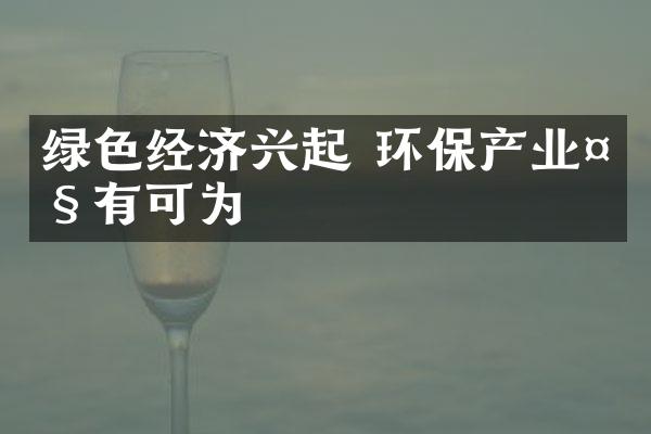 绿色经济兴起 环保产业大有可为