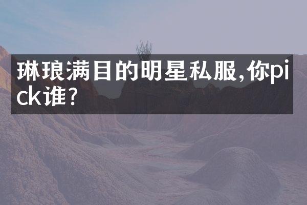 琳琅满目的明星私服,你pick谁?