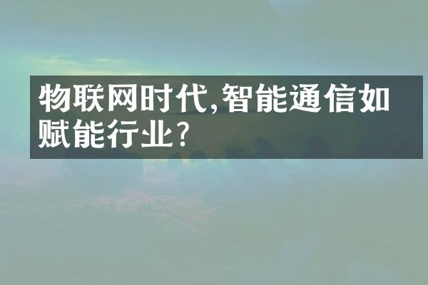 物联网时代,智能通信如何赋能行业?