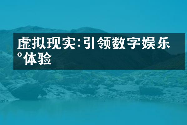 虚拟现实:引领数字娱乐新体验