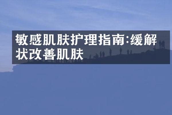 敏感肌肤护理指南:缓解症状改善肌肤