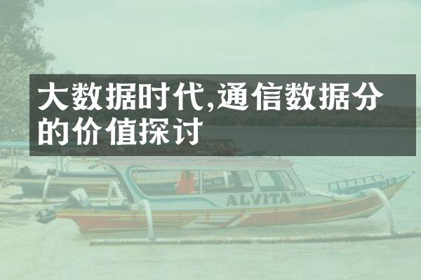 大数据时代,通信数据分析的价值探讨