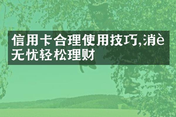 信用卡合理使用技巧,消费无忧轻松理财