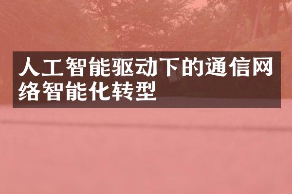 人工智能驱动下的通信网络智能化转型