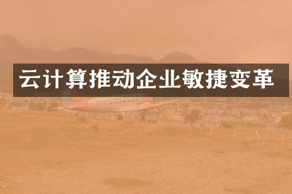 云计算推动企业敏捷变革