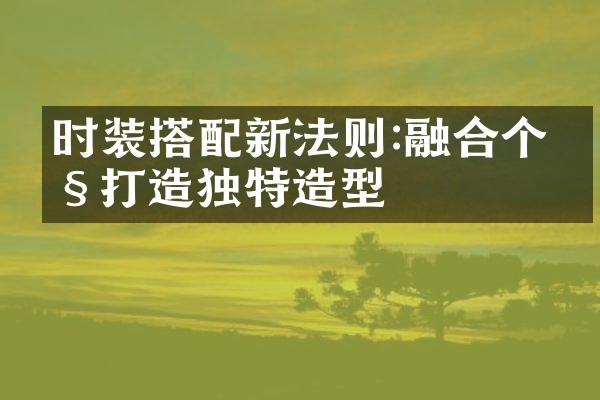 时装搭配新法则:融合个性打造独特造型