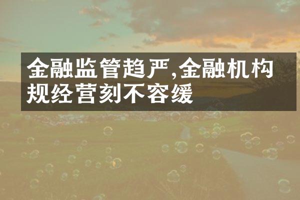 金融监管趋严,金融机构合规经营刻不容缓