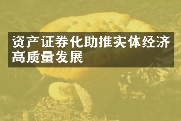 资产证券化助推实体经济高质量发展