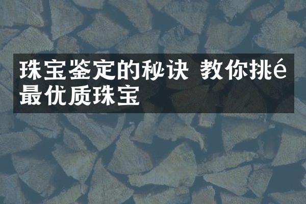 珠宝鉴定的秘诀 教你挑选最优质珠宝