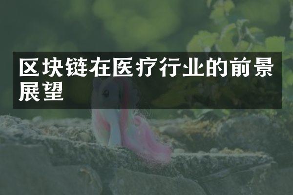 区块链在医疗行业的前景展望