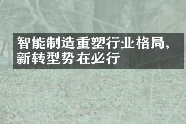 智能制造重塑行业格局,创新转型势在必行