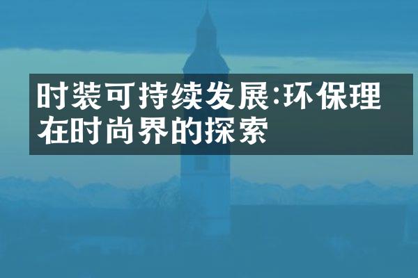 时装可持续发展:环保理念在时尚界的探索