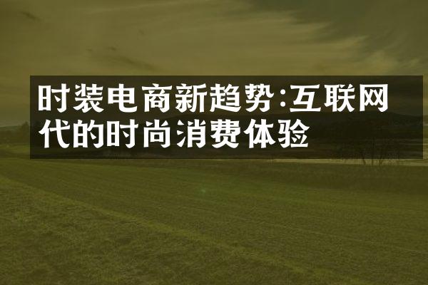 时装电商新趋势:互联网时代的时尚消费体验