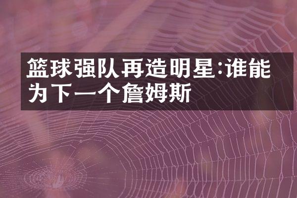 篮球强队再造明星:谁能成为下一个詹姆斯